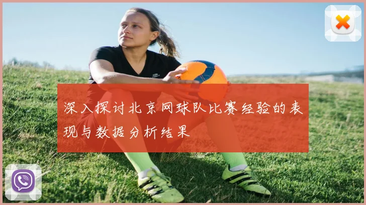 深入探讨北京网球队比赛经验的表现与数据分析结果