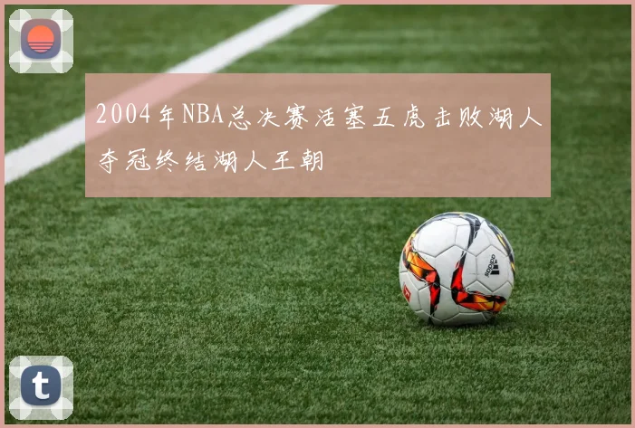 2004年NBA总决赛活塞五虎击败湖人夺冠终结湖人王朝