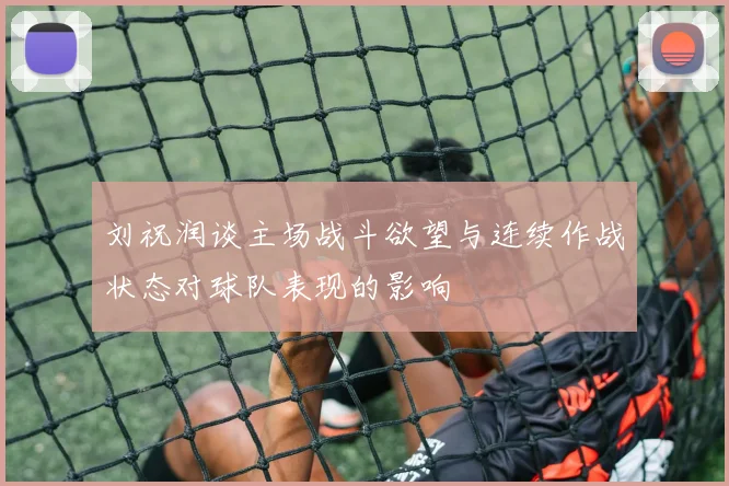 刘祝润谈主场战斗欲望与连续作战状态对球队表现的影响