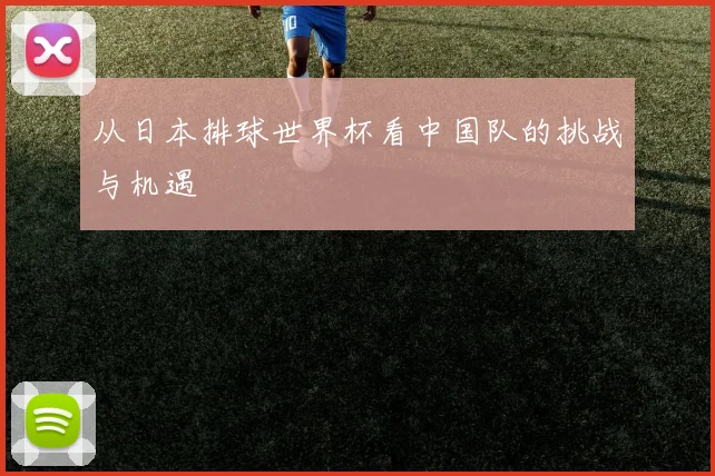 从日本排球世界杯看中国队的挑战与机遇