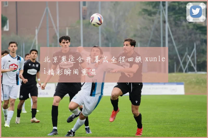 北京奥运会开幕式全程回顾 xunlei精彩瞬间重温