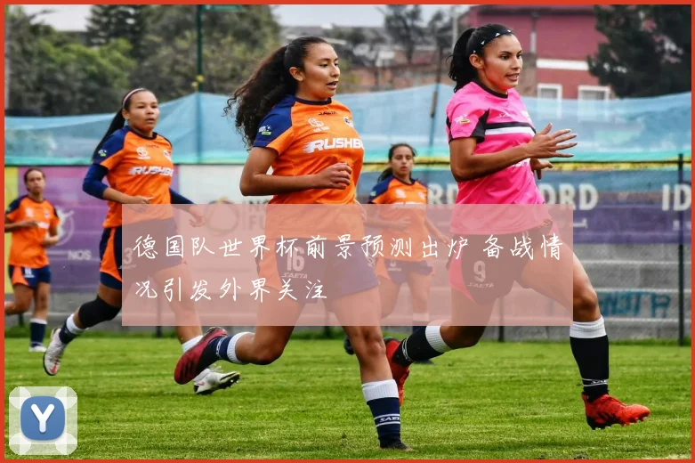 德国队世界杯前景预测出炉 备战情况引发外界关注